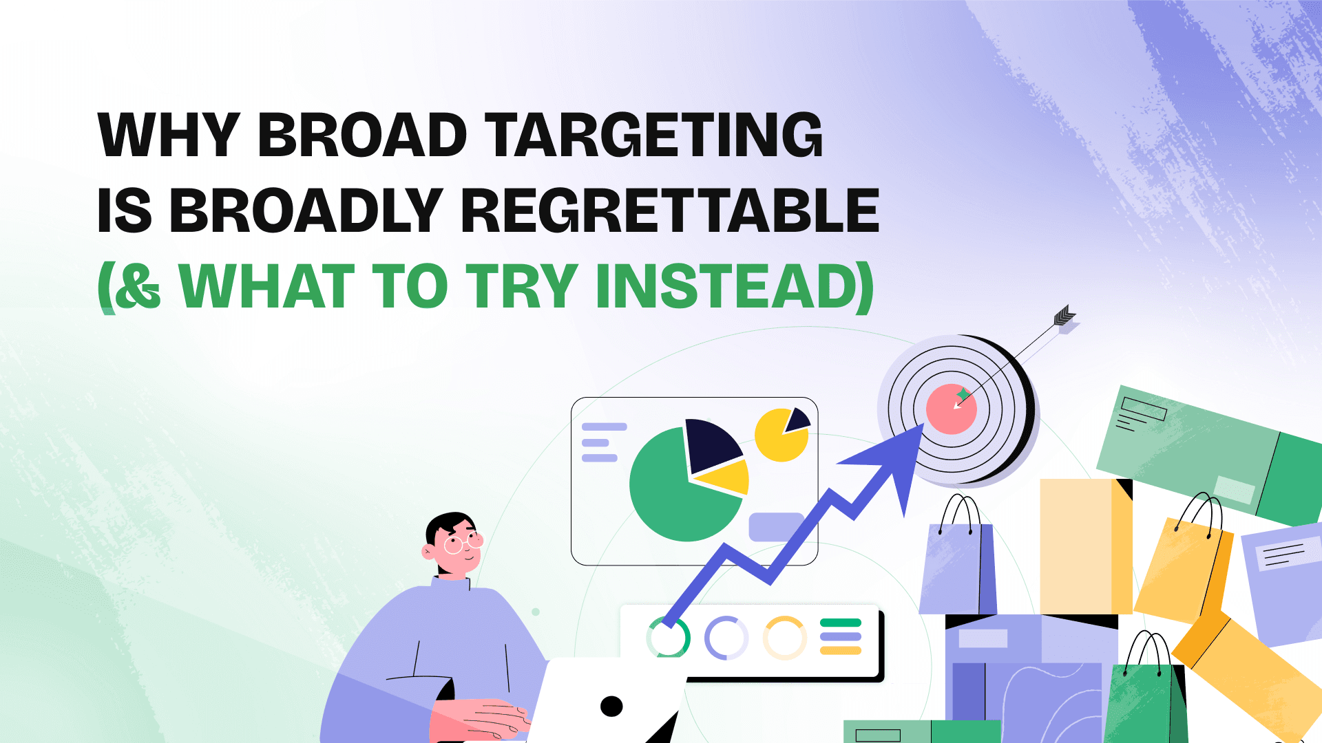 Why broad targeting is broadly regrettable (and what to try instead)